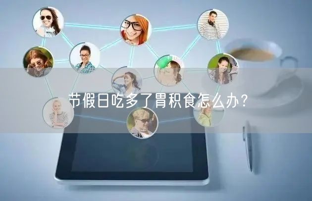 节假日吃多了胃积食怎么办？
