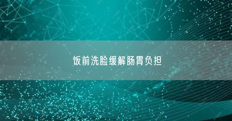 饭前洗脸缓解肠胃负担